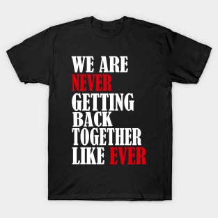 We Are Never Getting Back Together Like Ever Men Womens T-Shirt